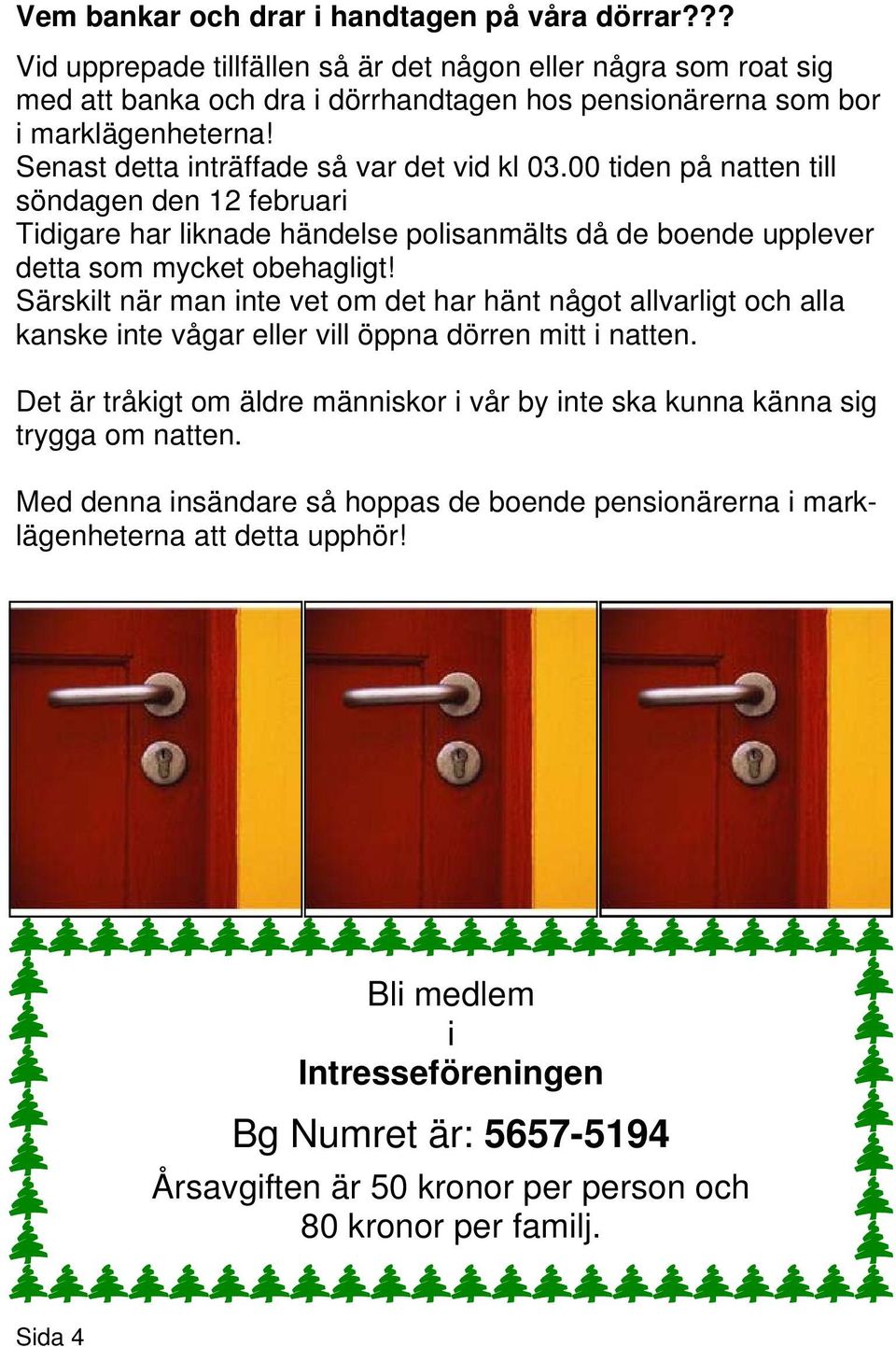 Särskilt när man inte vet om det har hänt något allvarligt och alla kanske inte vågar eller vill öppna dörren mitt i natten.