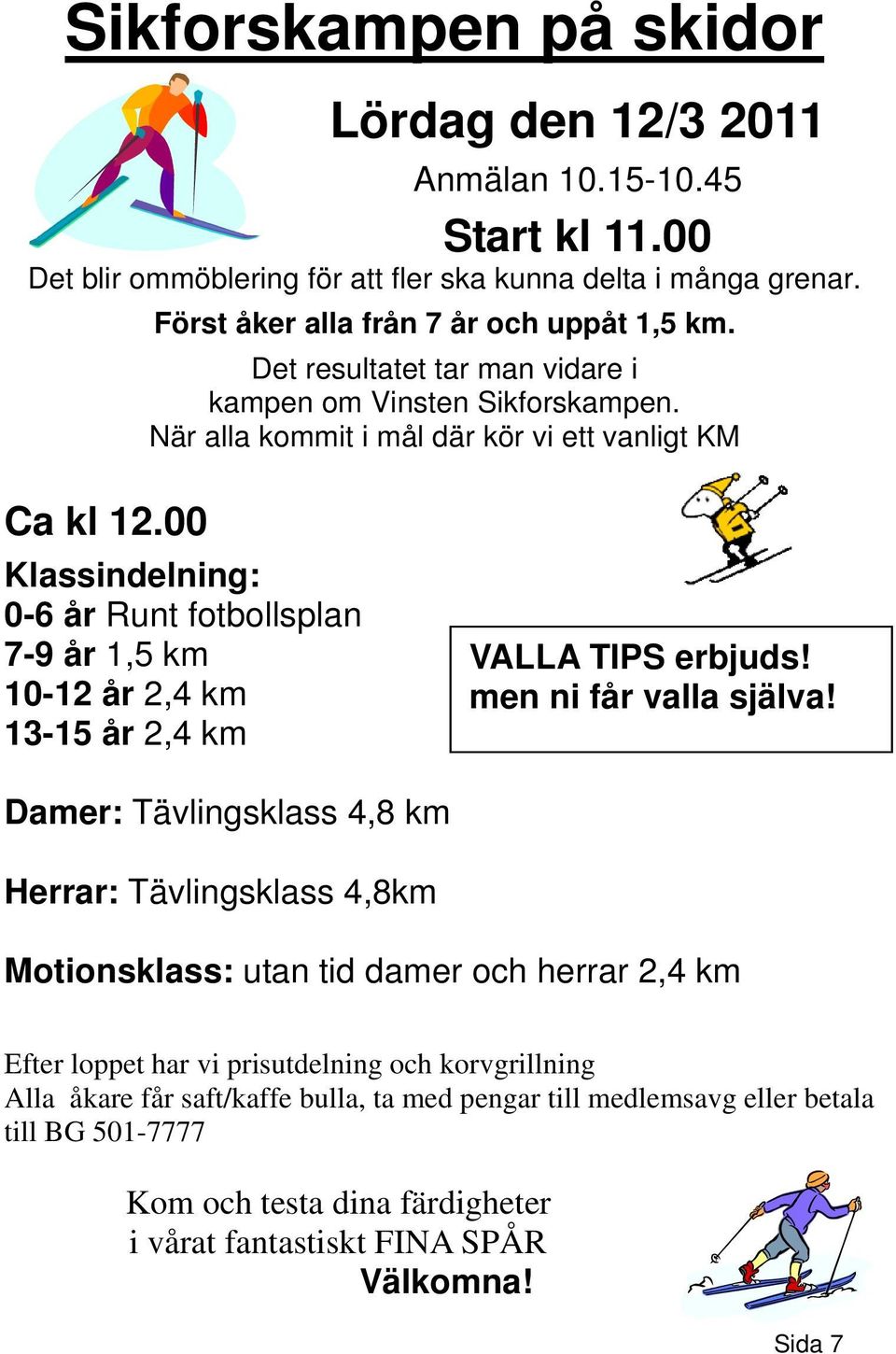 00 Klassindelning: 0-6 år Runt fotbollsplan 7-9 år 1,5 km 10-12 år 2,4 km 13-15 år 2,4 km VALLA TIPS erbjuds! men ni får valla själva!