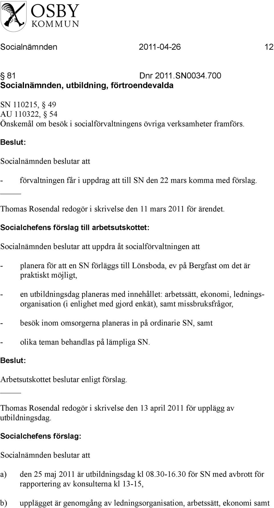Socialchefens förslag till arbetsutskottet: uppdra åt socialförvaltningen att - planera för att en SN förläggs till Lönsboda, ev på Bergfast om det är praktiskt möjligt, - en utbildningsdag planeras