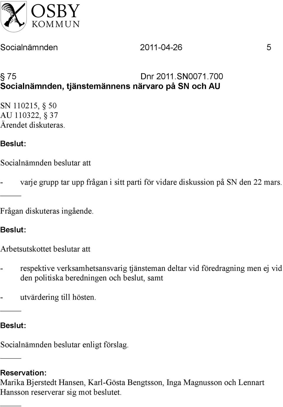 Arbetsutskottet beslutar att - respektive verksamhetsansvarig tjänsteman deltar vid föredragning men ej vid den politiska beredningen och beslut,