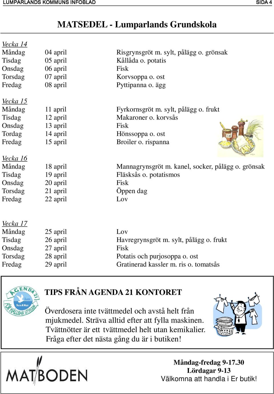 ost Fredag 15 april Broiler o. rispanna Vecka 16 Måndag 18 april Mannagrynsgröt m. kanel, socker, pålägg o. grönsak Tisdag 19 april Fläsksås o.