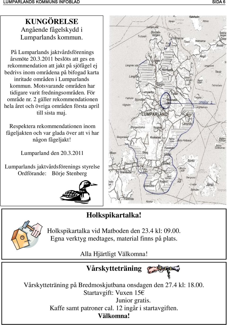 För område nr. 2 gäller rekommendationen hela året och övriga områden första april till sista maj. Respektera rekommendationen inom fågeljakten och var glada över att vi har någon fågeljakt!