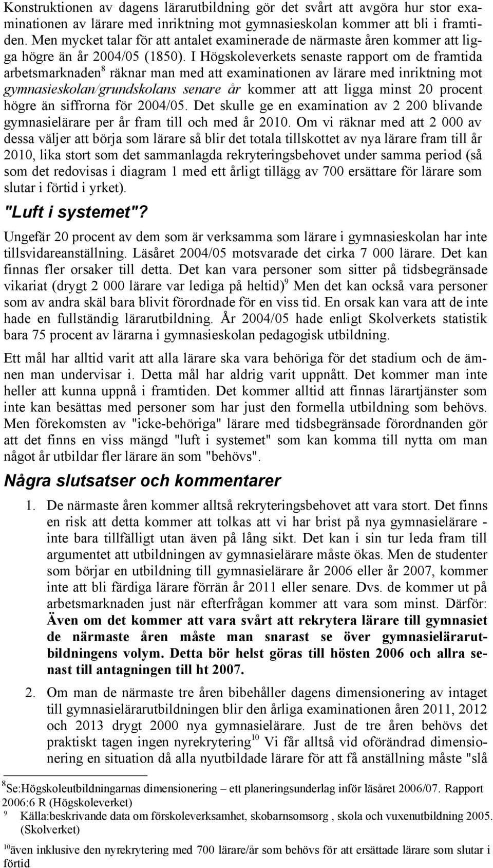 I Högskoleverkets senaste rapport om de framtida arbetsmarknaden 8 räknar man med att examinationen av lärare med inriktning mot gymnasieskolan/grundskolans senare år kommer att att ligga minst 20