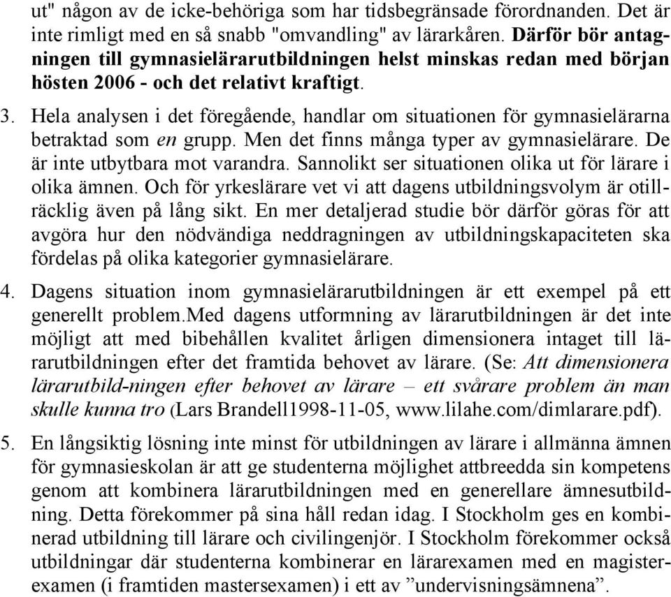 Hela analysen i det föregående, handlar om situationen för gymnasielärarna betraktad som en grupp. Men det finns många typer av gymnasielärare. De är inte utbytbara mot varandra.