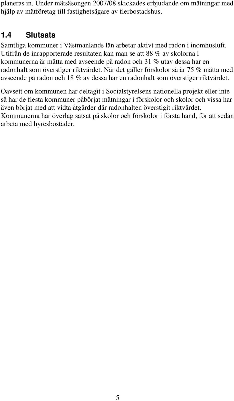 Utifrån de inrapporterade resultaten kan man se att 88 % av skolorna i kommunerna är mätta med avseende på radon och 31 % utav dessa har en radonhalt som överstiger riktvärdet.