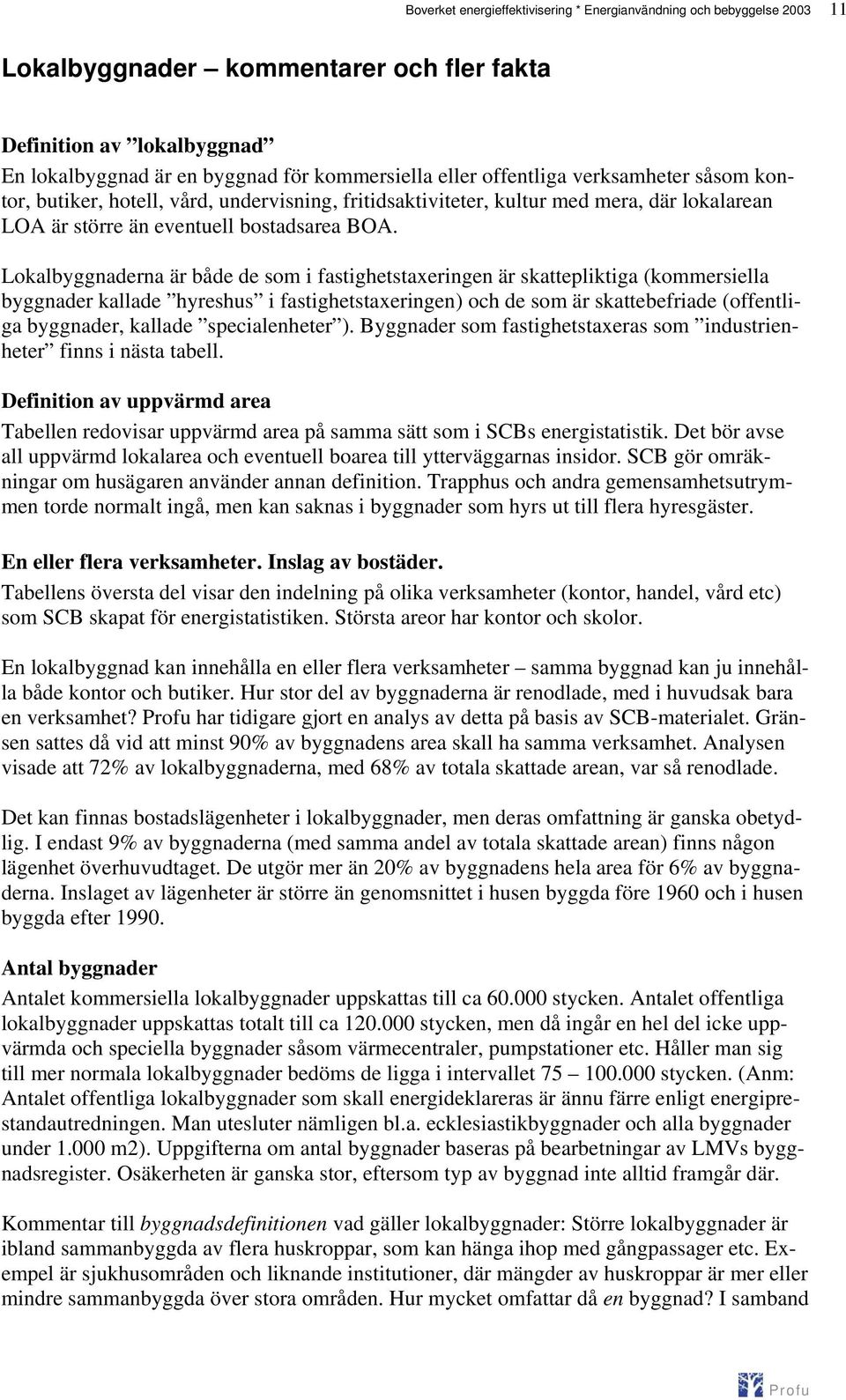 Lokalbyggnaderna är både de som i fastighetstaxeringen är skattepliktiga (kommersiella byggnader kallade hyreshus i fastighetstaxeringen) och de som är skattebefriade (offentliga byggnader, kallade