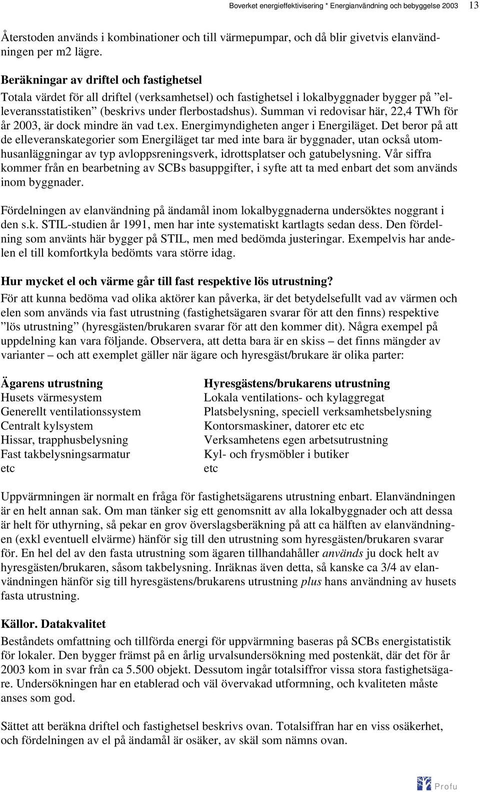 Summan vi redovisar här, 22,4 TWh för år 2003, är dock mindre än vad t.ex. Energimyndigheten anger i Energiläget.