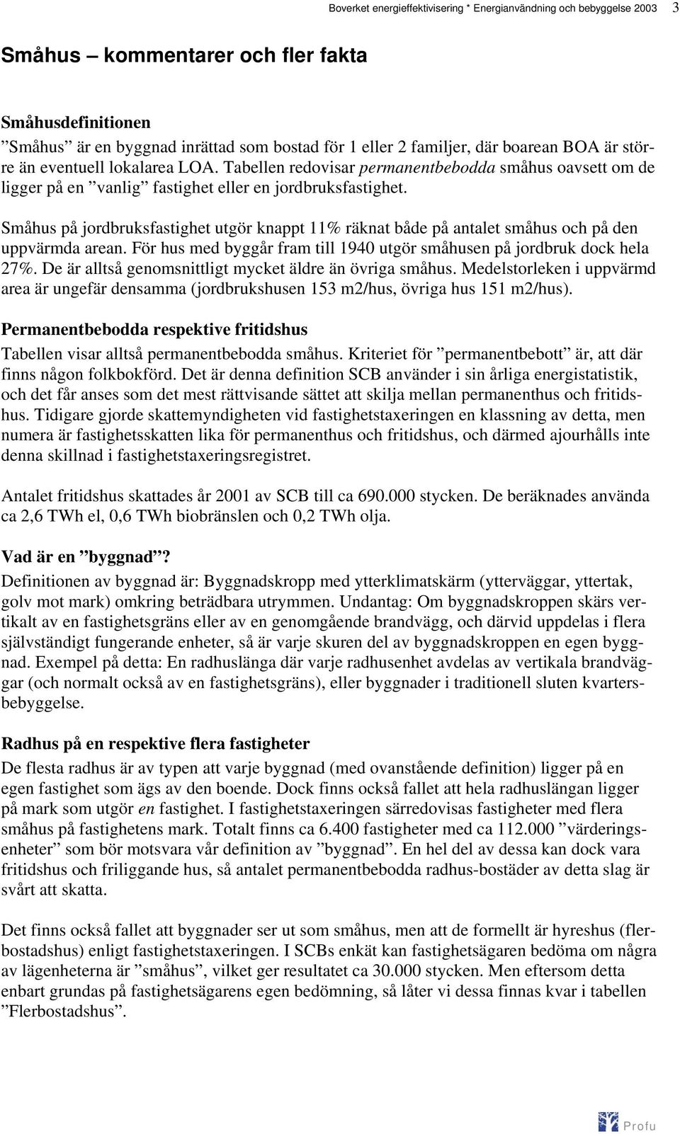 Småhus på jordbruksfastighet utgör knappt 11% räknat både på antalet småhus och på den uppvärmda arean. För hus med byggår fram till 1940 utgör småhusen på jordbruk dock hela 27%.