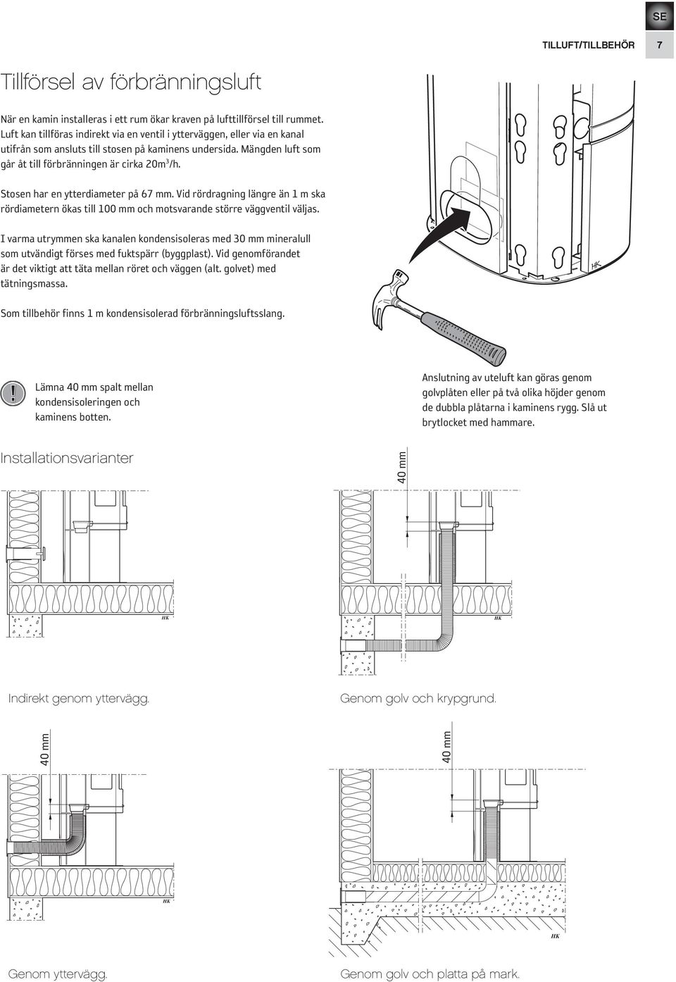 Stosen har en ytterdiameter på 67 mm. Vid rördragning längre än 1 m ska rördiametern ökas till 100 mm och motsvarande större väggventil väljas.