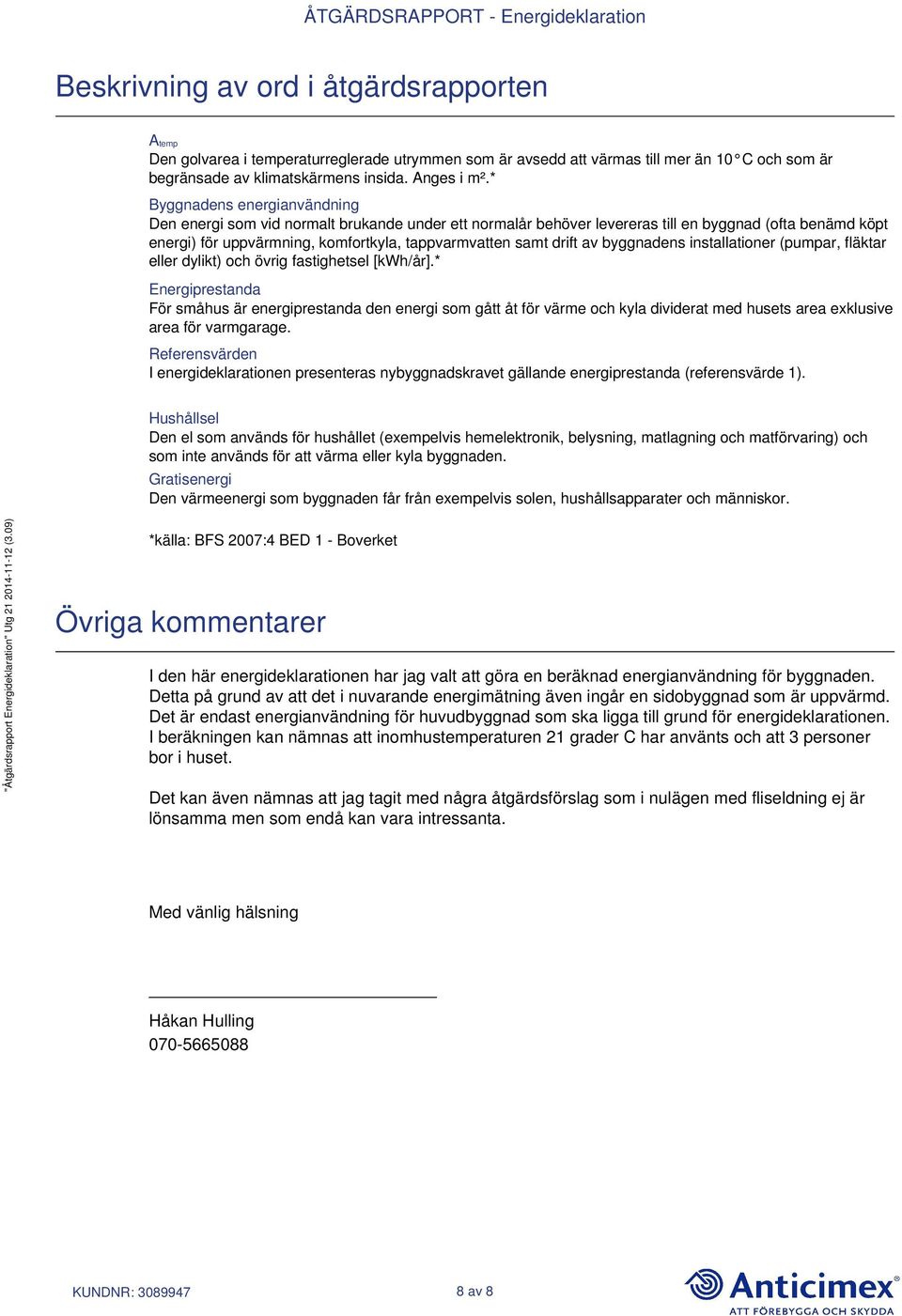 drift av byggnadens installationer (pumpar, fläktar eller dylikt) och övrig fastighetsel [kwh/år].