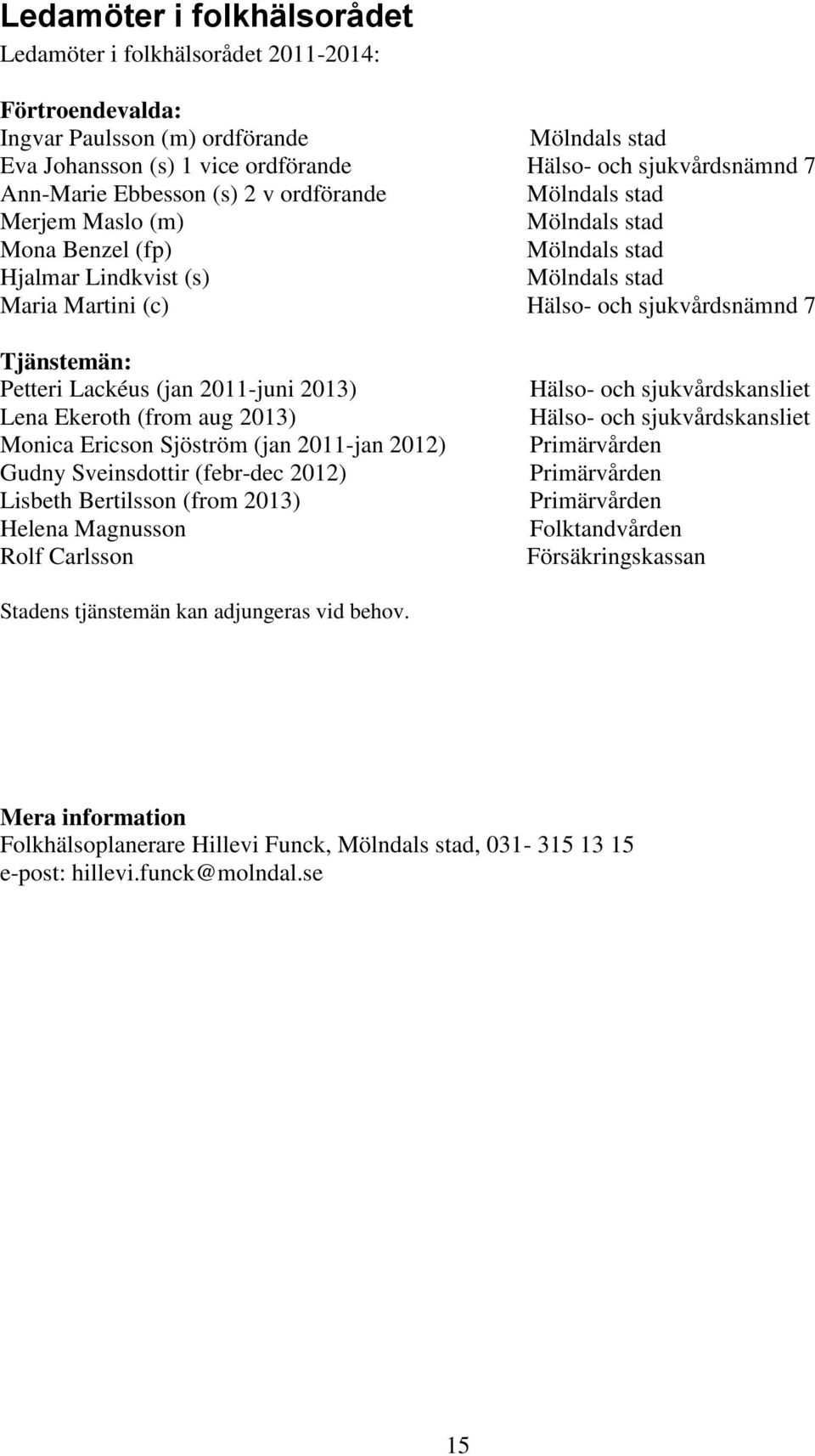 Tjänstemän: Petteri Lackéus (jan 2011-juni 2013) Lena Ekeroth (from aug 2013) Monica Ericson Sjöström (jan 2011-jan 2012) Gudny Sveinsdottir (febr-dec 2012) Lisbeth Bertilsson (from 2013) Helena