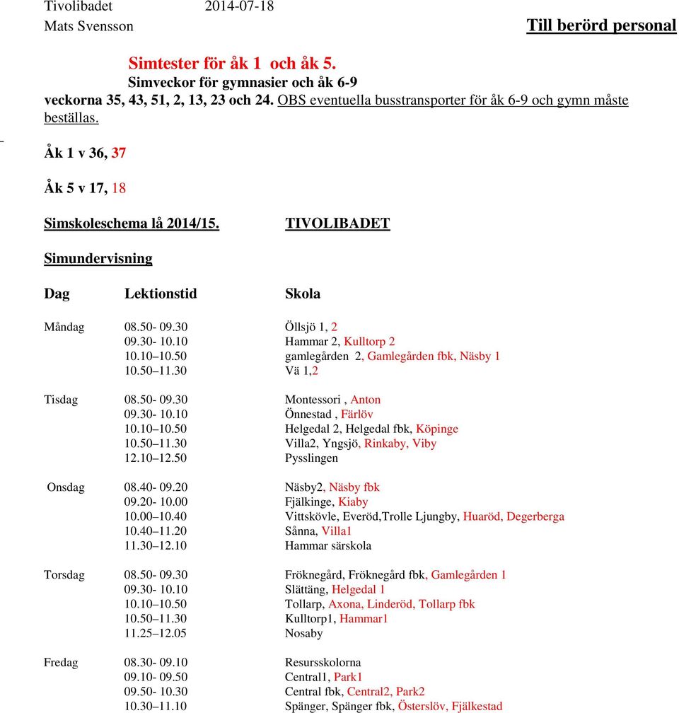 30 Öllsjö 1, 2 09.30-10.10 Hammar 2, Kulltorp 2 10.10 10.50 gamlegården 2, Gamlegården fbk, Näsby 1 10.50 11.30 Vä 1,2 Tisdag 08.50-09.30 Montessori, Anton 09.30-10.10 Önnestad, Färlöv 10.10 10.50 Helgedal 2, Helgedal fbk, Köpinge 10.