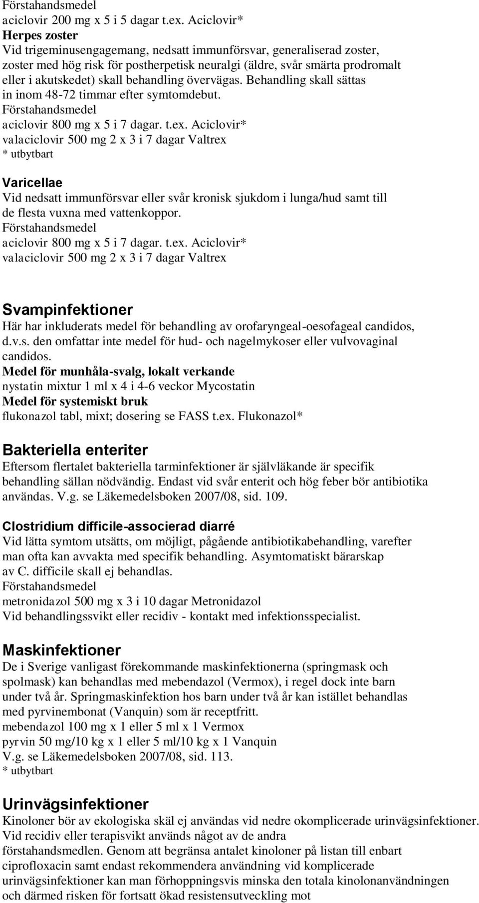 behandling övervägas. Behandling skall sättas in inom 48-72 timmar efter symtomdebut. aciclovir 800 mg x 5 i 7 dagar. t.ex.