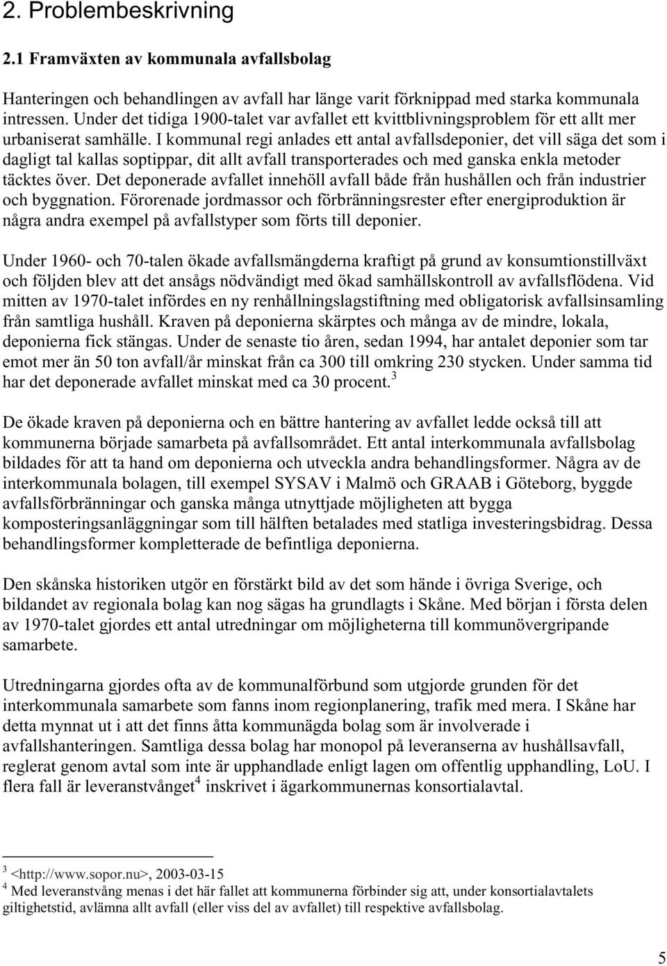 I kommunal regi anlades ett antal avfallsdeponier, det vill säga det som i dagligt tal kallas soptippar, dit allt avfall transporterades och med ganska enkla metoder täcktes över.