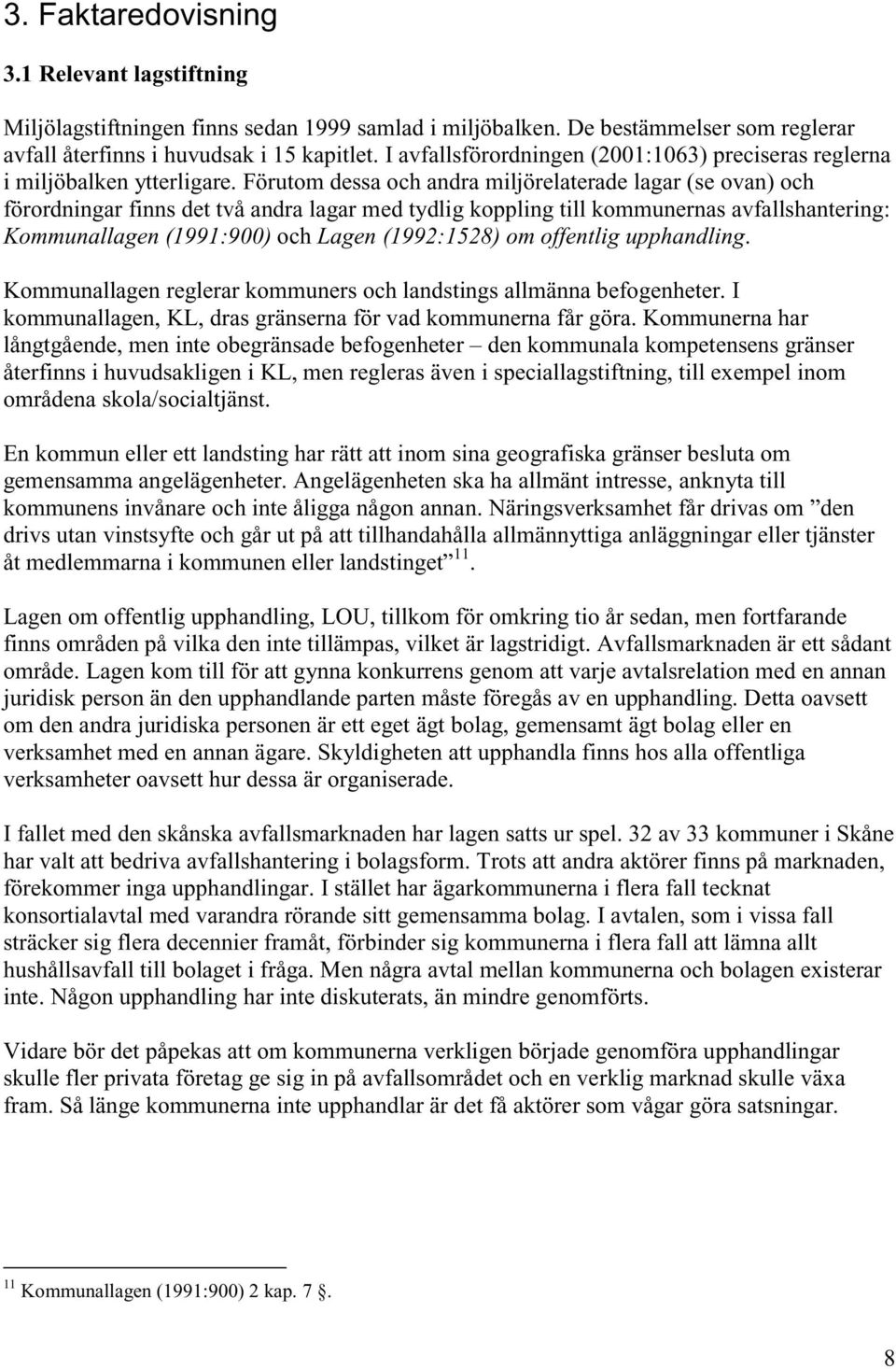 Förutom dessa och andra miljörelaterade lagar (se ovan) och förordningar finns det två andra lagar med tydlig koppling till kommunernas avfallshantering: Kommunallagen (1991:900) och Lagen