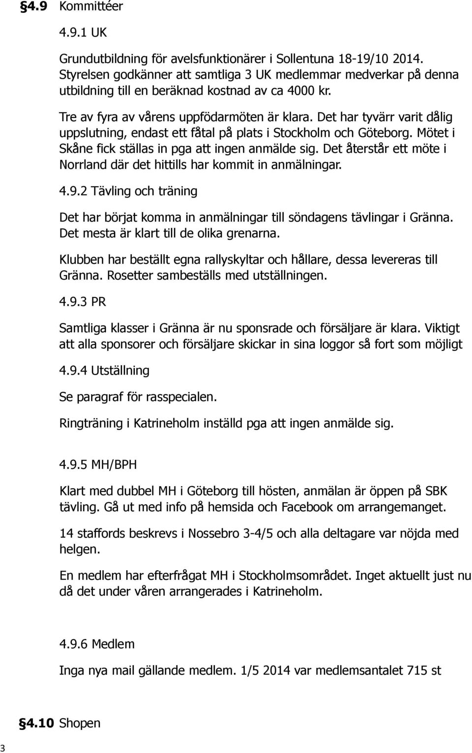 Det har tyvärr varit dålig uppslutning, endast ett fåtal på plats i Stockholm och Göteborg. Mötet i Skåne fick ställas in pga att ingen anmälde sig.