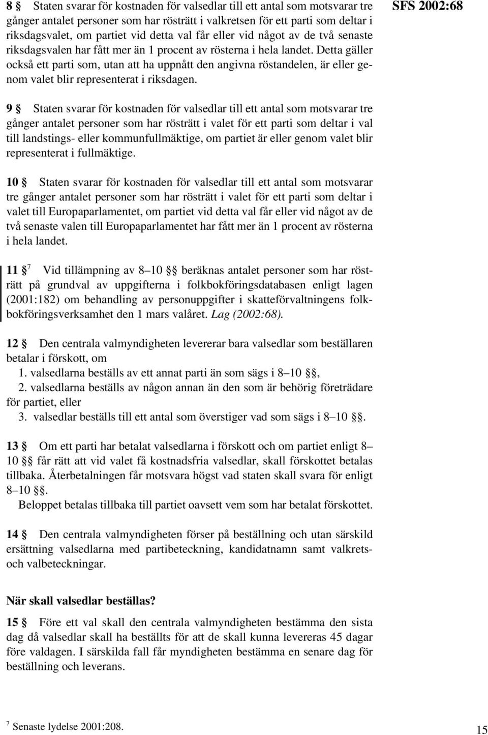 Detta gäller också ett parti som, utan att ha uppnått den angivna röstandelen, är eller genom valet blir representerat i riksdagen.