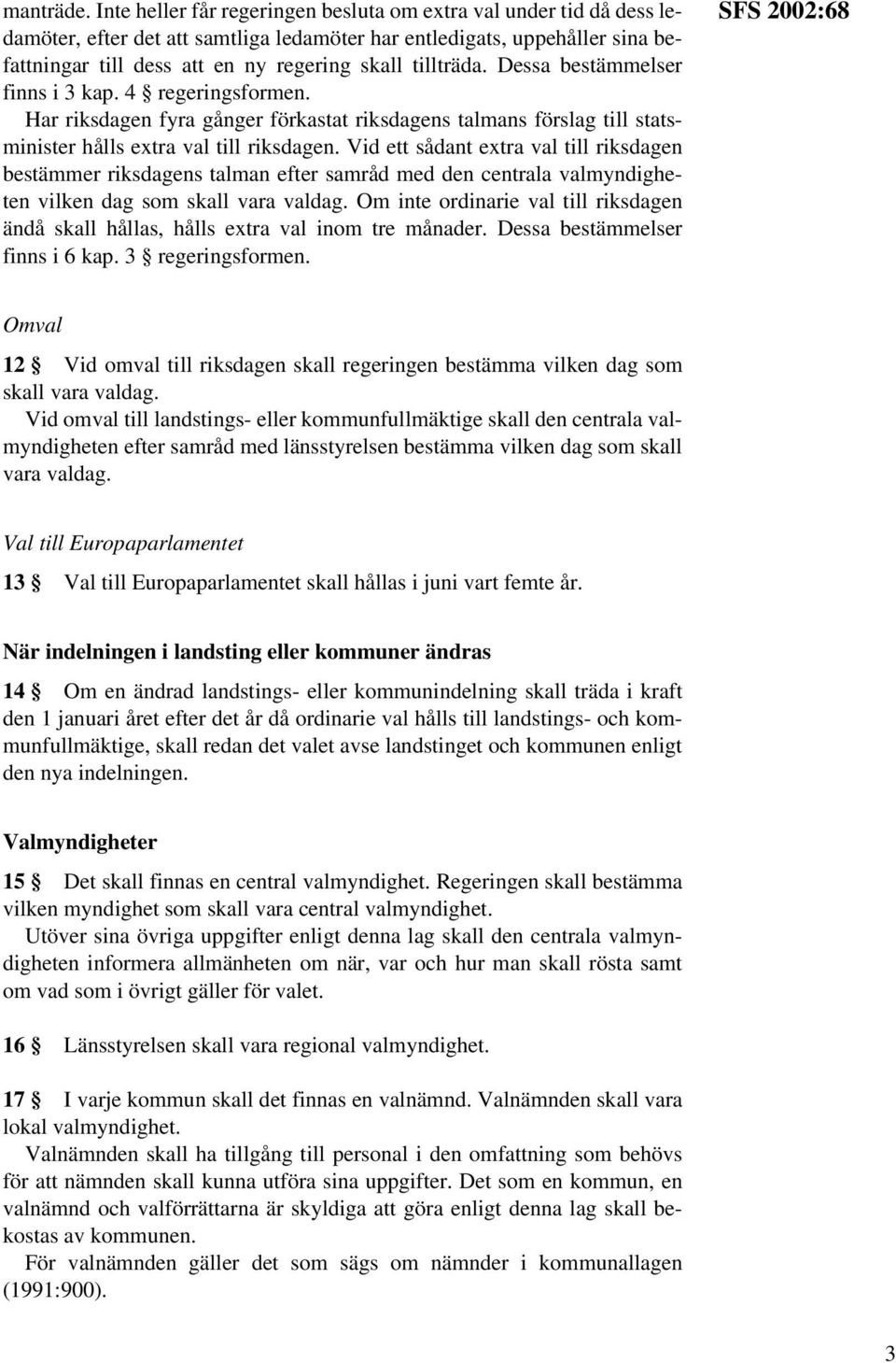 tillträda. Dessa bestämmelser finns i 3 kap. 4 regeringsformen. Har riksdagen fyra gånger förkastat riksdagens talmans förslag till statsminister hålls extra val till riksdagen.