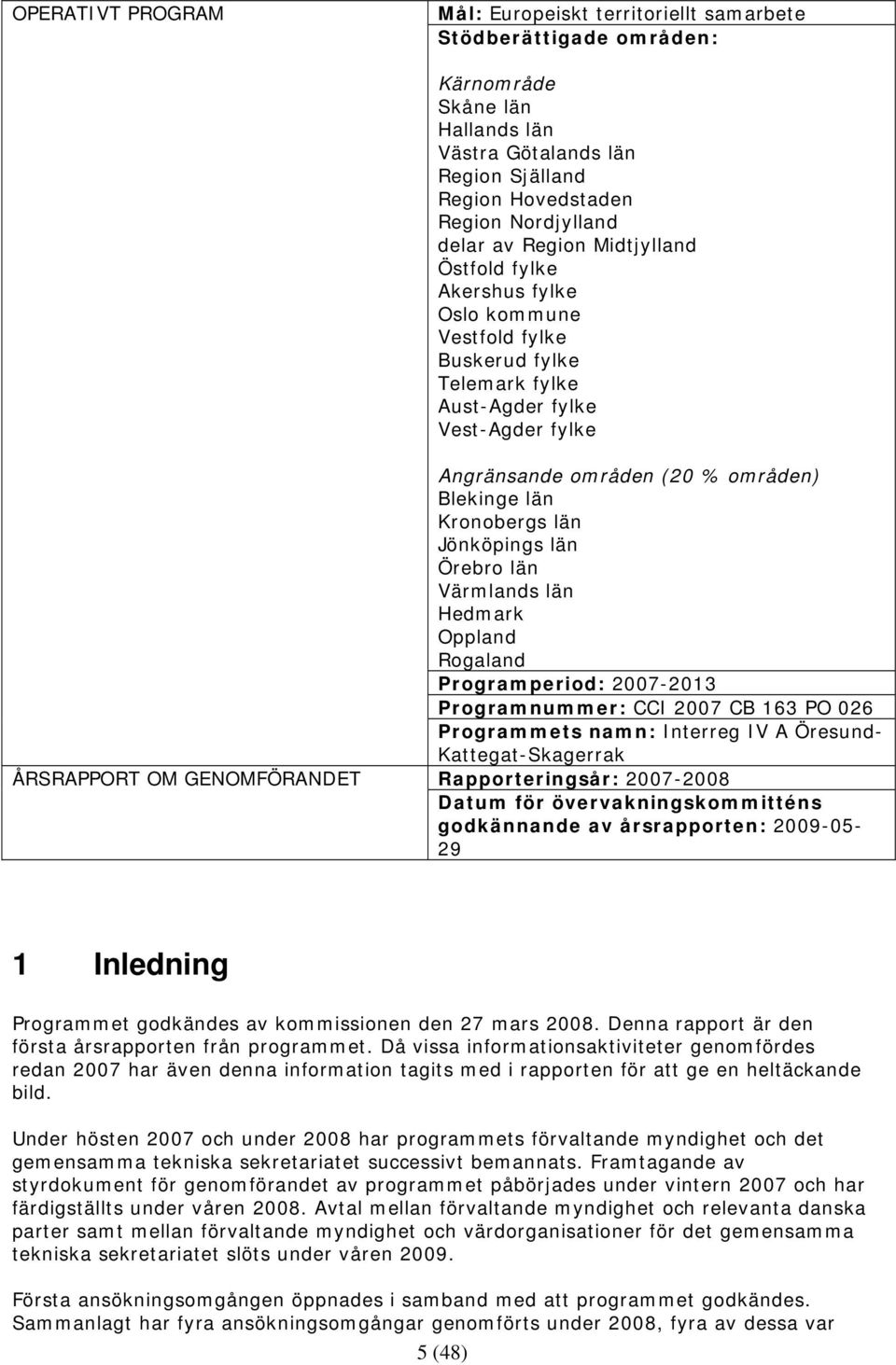 områden) Blekinge län Kronobergs län Jönköpings län Örebro län Värmlands län Hedmark Oppland Rogaland Programperiod: 2007-2013 Programnummer: CCI 2007 CB 163 PO 026 Programmets namn: Interreg IV A