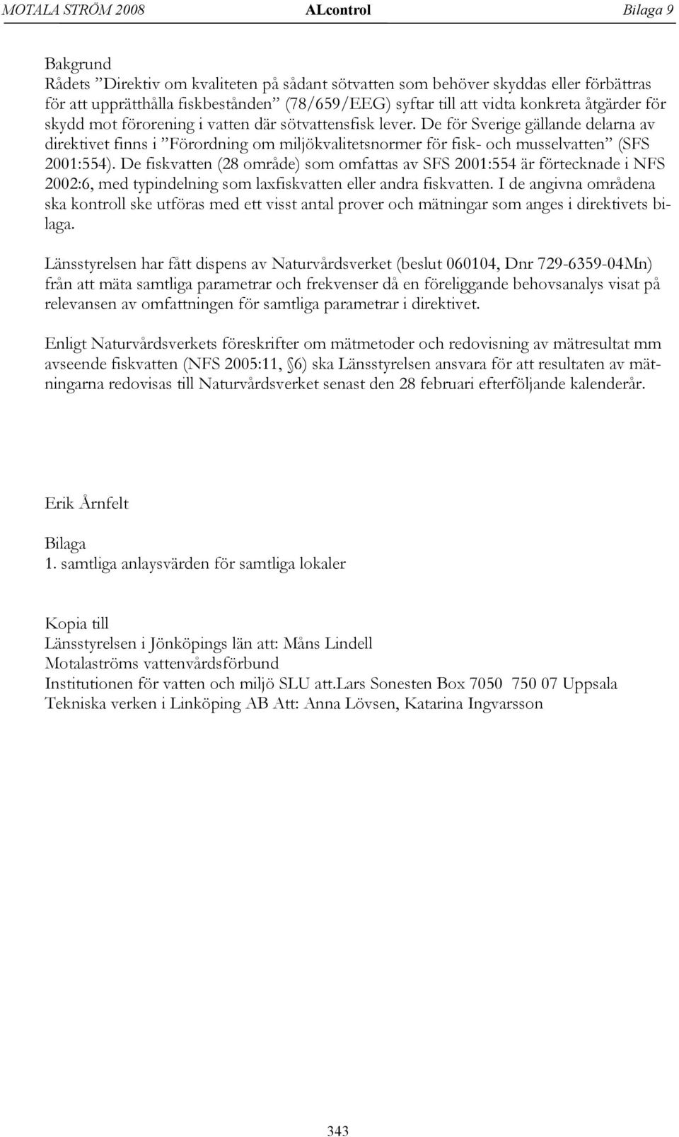 De fiskvatten (28 område) som omfattas av SFS 2001:554 är förtecknade i NFS 2002:6, med typindelning som laxfiskvatten eller andra fiskvatten.