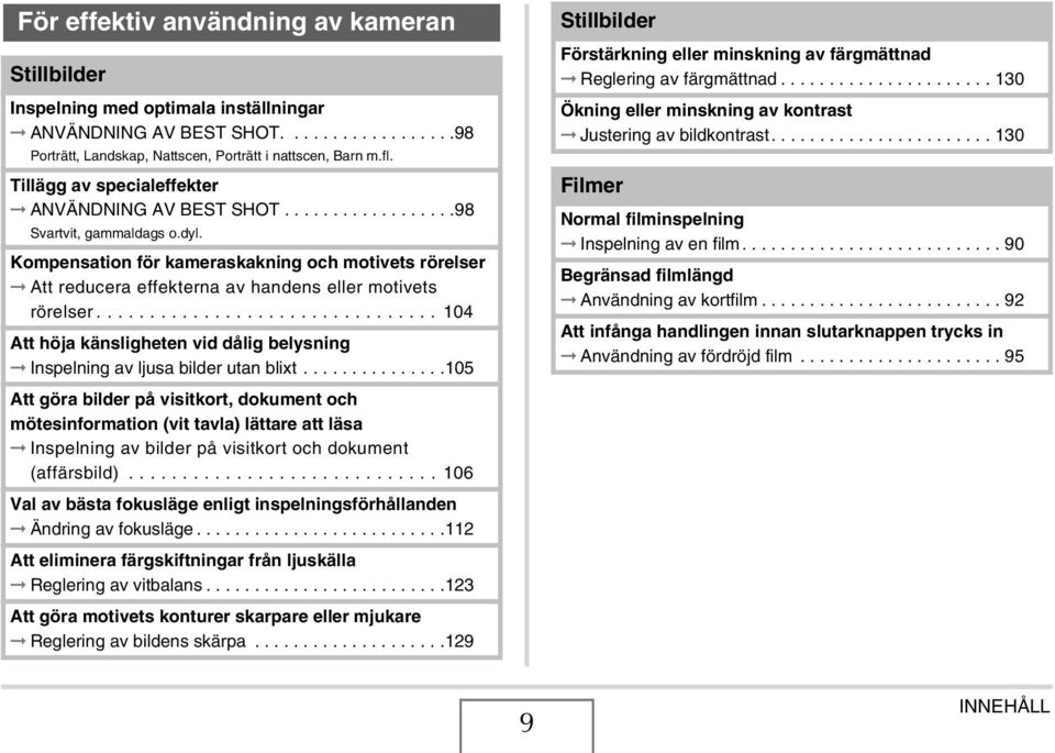 Kompensation för kameraskakning och motivets rörelser Att reducera effekterna av handens eller motivets rörelser................................ 104 Att höja känsligheten vid dålig belysning Inspelning av ljusa bilder utan blixt.