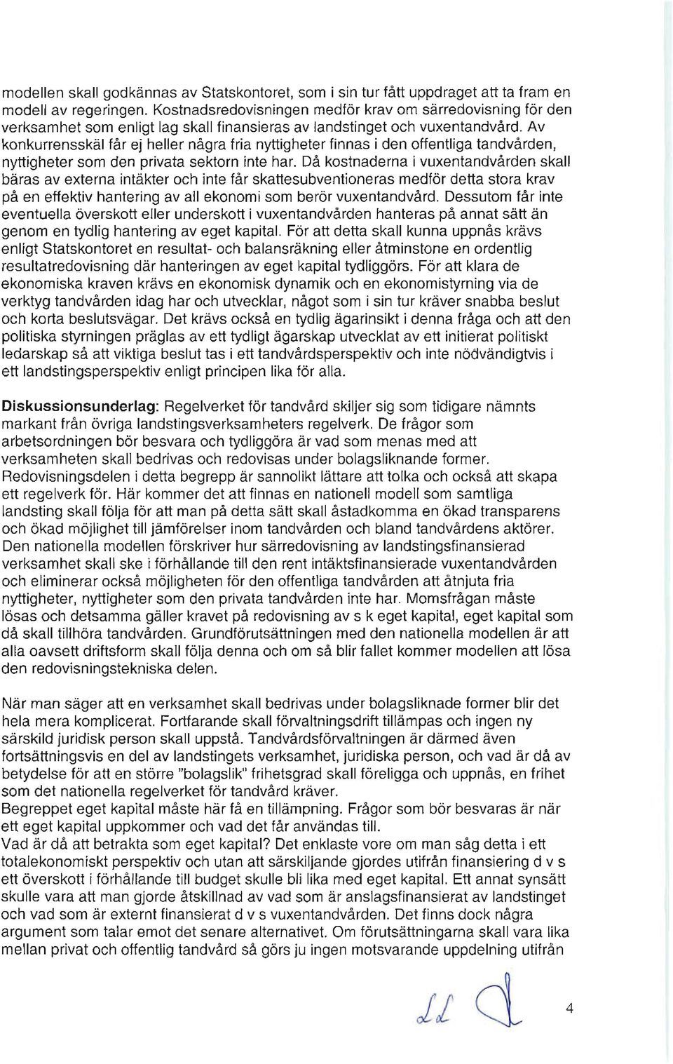 Av konkurrensskäl får ej heller några fria nyttigheter finnas i den offentliga tandvården, nyttigheter som den privata sektorn inte har.