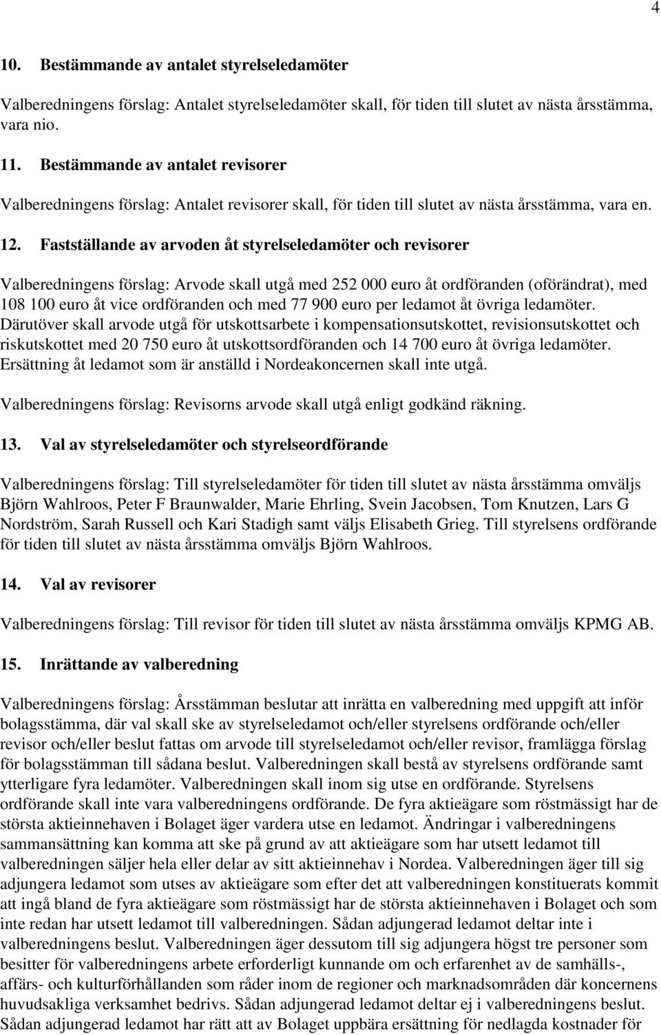 Fastställande av arvoden åt styrelseledamöter och revisorer Valberedningens förslag: Arvode skall utgå med 252 000 euro åt ordföranden (oförändrat), med 108 100 euro åt vice ordföranden och med 77