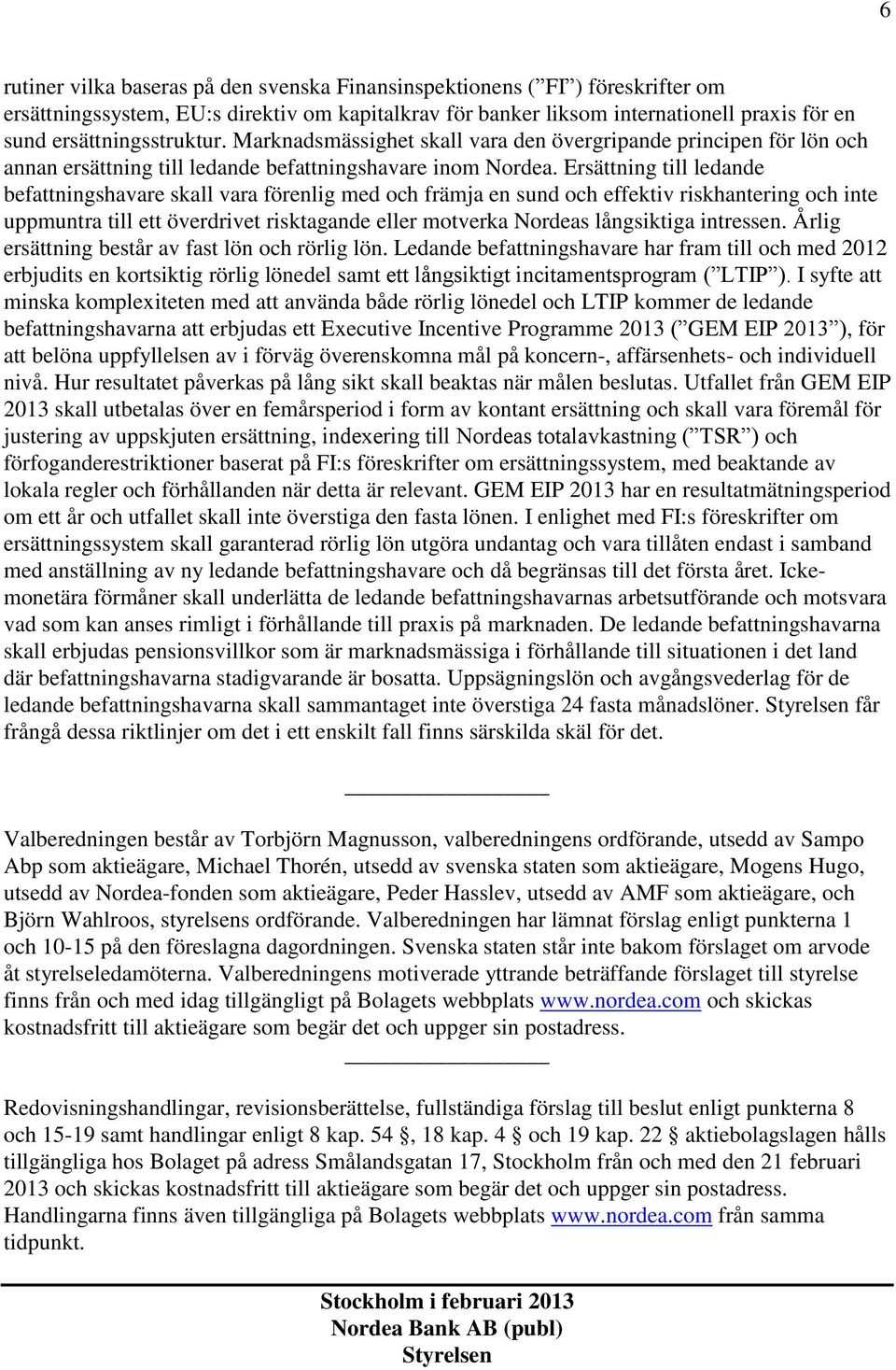 Ersättning till ledande befattningshavare skall vara förenlig med och främja en sund och effektiv riskhantering och inte uppmuntra till ett överdrivet risktagande eller motverka Nordeas långsiktiga