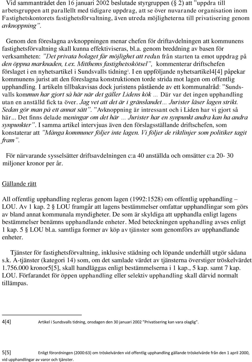 Genom den föreslagna avknoppningen menar chefen för driftavdelningen att kommunens fastighetsförvaltning skall kunna effektiviseras, bl.a. genom breddning av basen för verksamheten: Det privata bolaget får möjlighet att redan från starten ta emot uppdrag på den öppna marknaden, t.