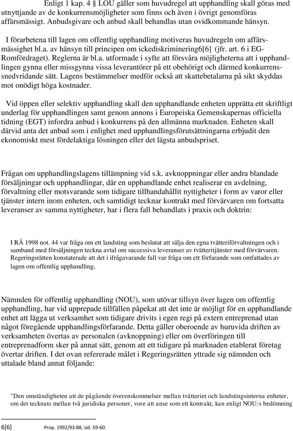 art. 6 i EG- Romfördraget). Reglerna är bl.a. utformade i syfte att försvåra möjligheterna att i upphandlingen gynna eller missgynna vissa leverantörer på ett obehörigt och därmed konkurrenssnedvridande sätt.