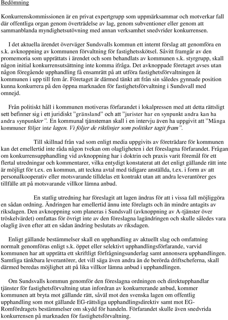 Såvitt framgår av den promemoria som upprättats i ärendet och som behandlats av kommunen s.k. styrgrupp, skall någon initial konkurrensutsättning inte komma ifråga.