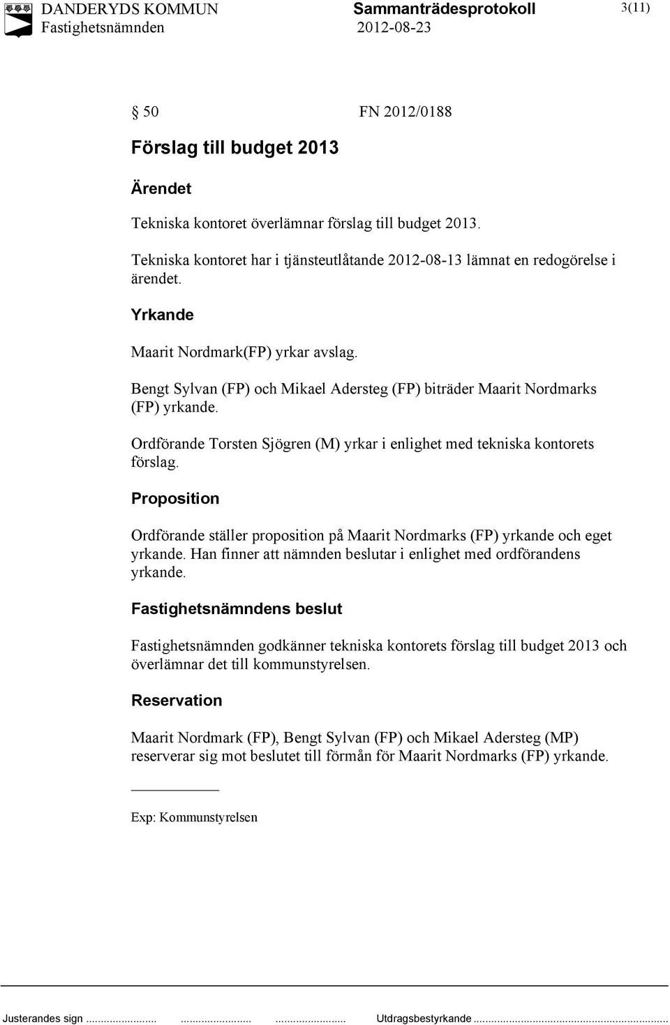 Ordförande Torsten Sjögren (M) yrkar i enlighet med tekniska kontorets förslag. Proposition Ordförande ställer proposition på Maarit Nordmarks (FP) yrkande och eget yrkande.