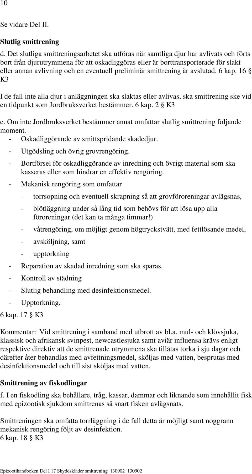 eventuell preliminär smittrening är avslutad. 6 kap. 16 K3 I de fall inte alla djur i anläggningen ska slaktas eller avlivas, ska smittrening ske vid en tidpunkt som Jordbruksverket bestämmer. 6 kap. 2 K3 e.