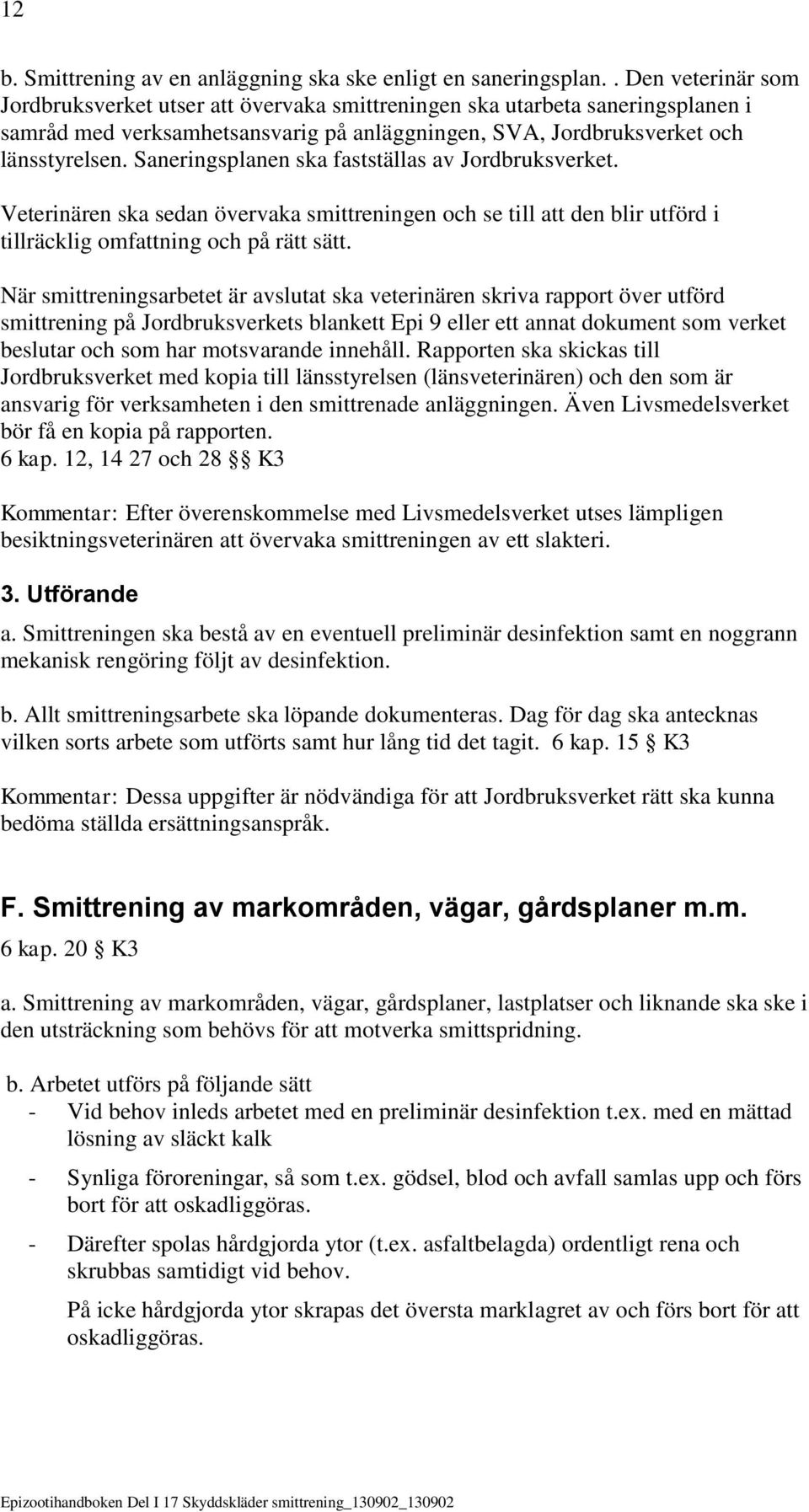 Saneringsplanen ska fastställas av Jordbruksverket. Veterinären ska sedan övervaka smittreningen och se till att den blir utförd i tillräcklig omfattning och på rätt sätt.