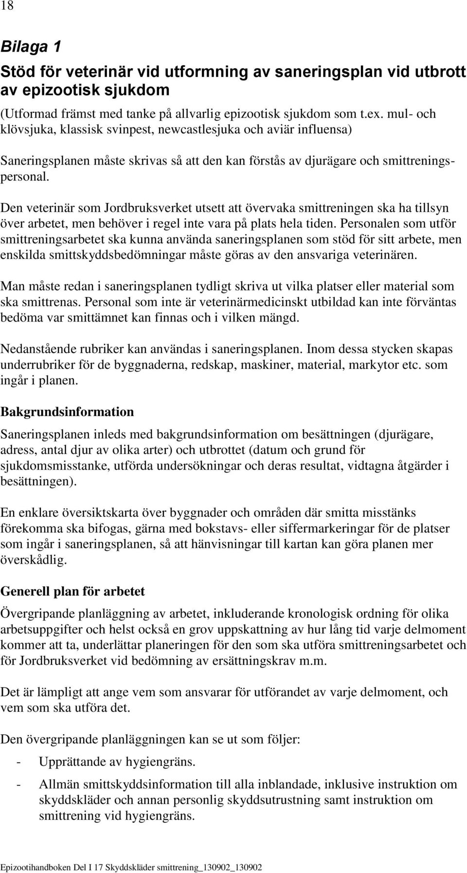 Den veterinär som Jordbruksverket utsett att övervaka smittreningen ska ha tillsyn över arbetet, men behöver i regel inte vara på plats hela tiden.