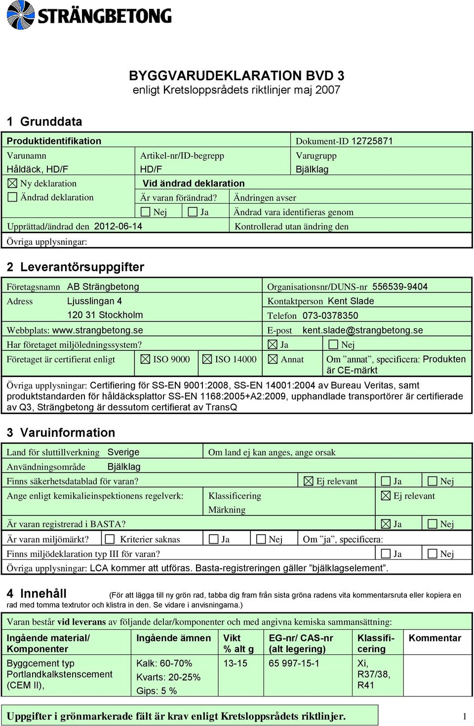 Ändringen avser Varugrupp Bjälklag Nej Ja Ändrad vara identifieras genom Kontrollerad utan ändring den Företagsnamn AB Strängbetong Organisationsnr/DUNS-nr 556539-9404 Adress Ljusslingan 4 120 31