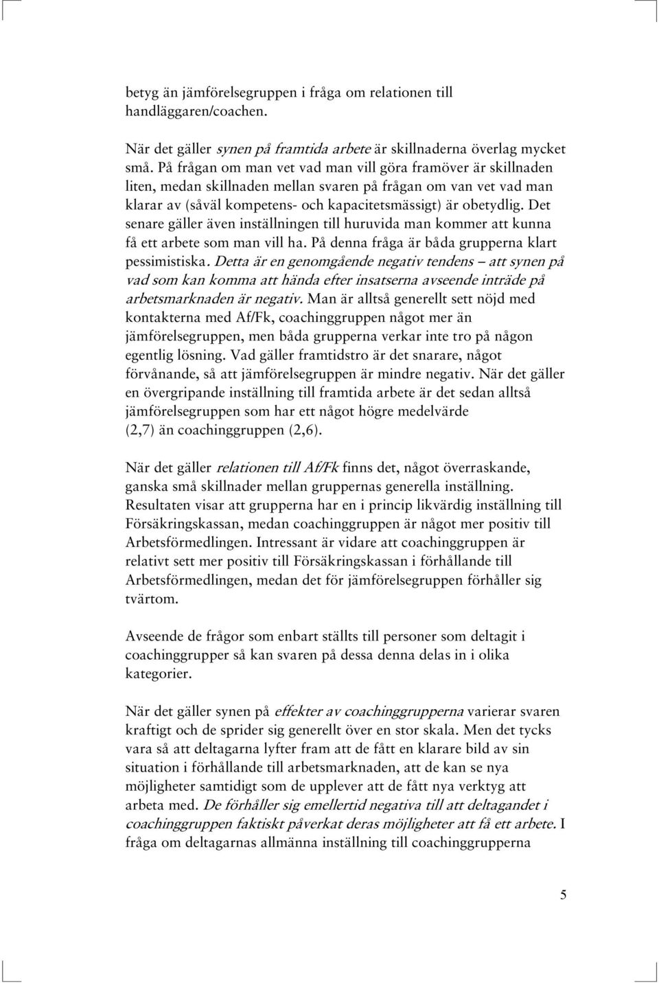 Det senare gäller även inställningen till huruvida man kommer att kunna få ett arbete som man vill ha. På denna fråga är båda grupperna klart pessimistiska.