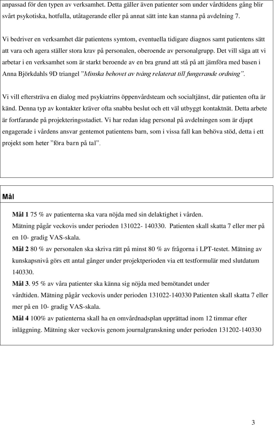 Det vill säga att vi arbetar i en verksamhet som är starkt beroende av en bra grund att stå på att jämföra med basen i Anna Björkdahls 9D triangel Minska behovet av tvång relaterat till fungerande