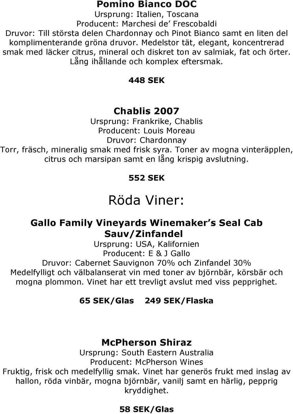 448 SEK Chablis 2007 Ursprung: Frankrike, Chablis Producent: Louis Moreau Druvor: Chardonnay Torr, fräsch, mineralig smak med frisk syra.
