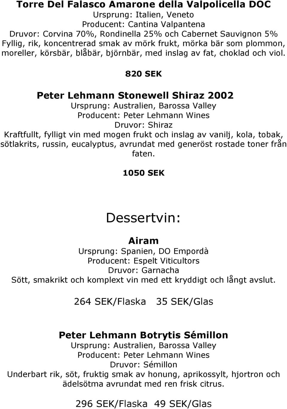 820 SEK Peter Lehmann Stonewell Shiraz 2002 Ursprung: Australien, Barossa Valley Producent: Peter Lehmann Wines Druvor: Shiraz Kraftfullt, fylligt vin med mogen frukt och inslag av vanilj, kola,