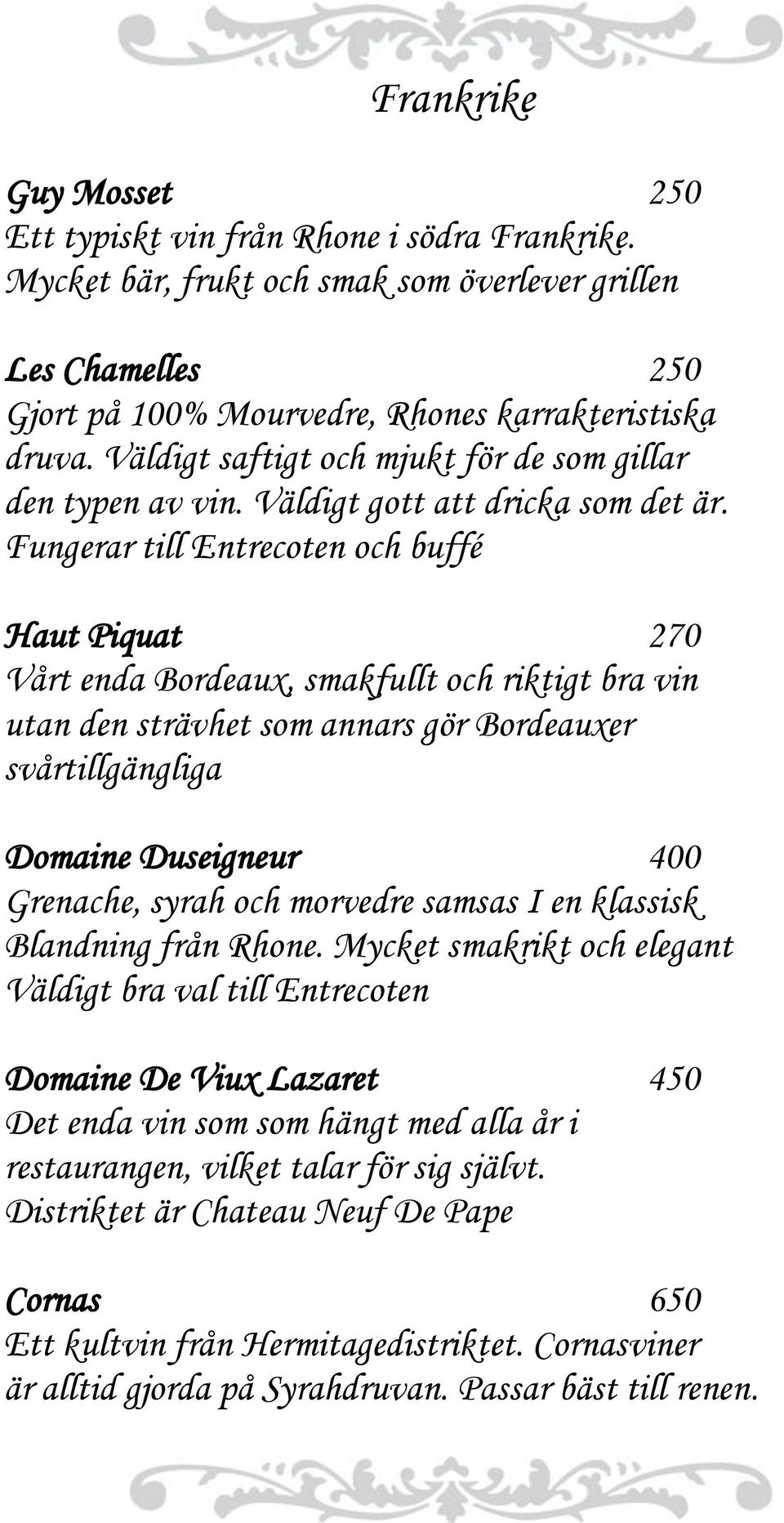 Fungerar till Entrecoten och buffé Haut Piquat 270 Vårt enda Bordeaux, smakfullt och riktigt bra vin utan den strävhet som annars gör Bordeauxer svårtillgängliga Domaine Duseigneur 400 Grenache,