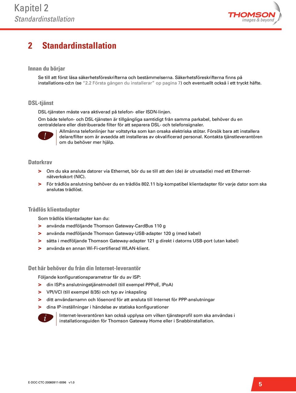 Om både telefon- och DSL-tjänsten är tllgänglga samtdgt från samma parkabel, behöver du en centraldelare eller dstrbuerade flter för att separera DSL- och telefonsgnaler.