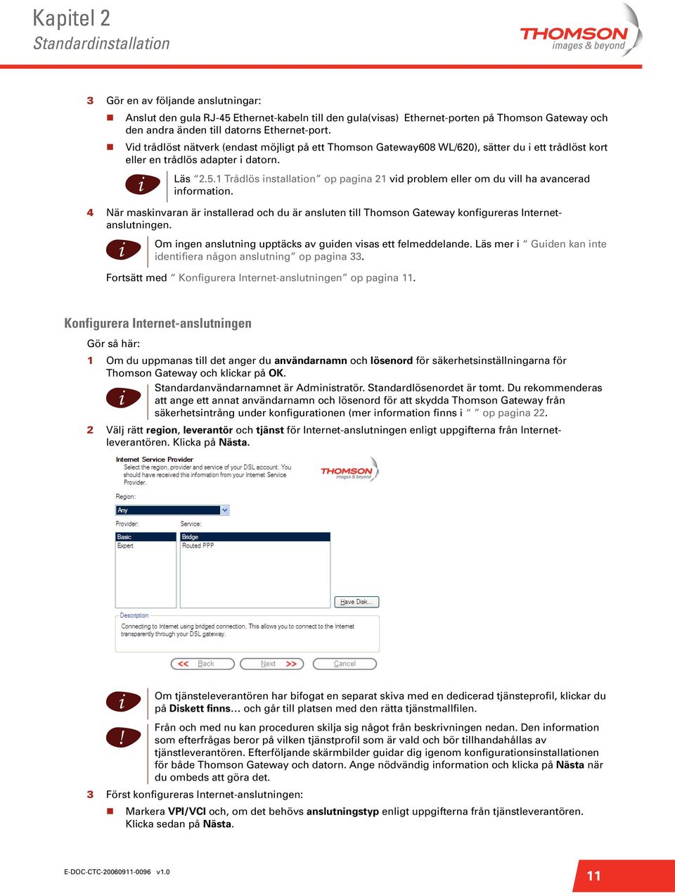 4 När masknvaran är nstallerad och du är ansluten tll Thomson Gateway konfgureras Internetanslutnngen. Läs 2.5.1 Trådlös nstallaton op pagna 21 vd problem eller om du vll ha avancerad nformaton.