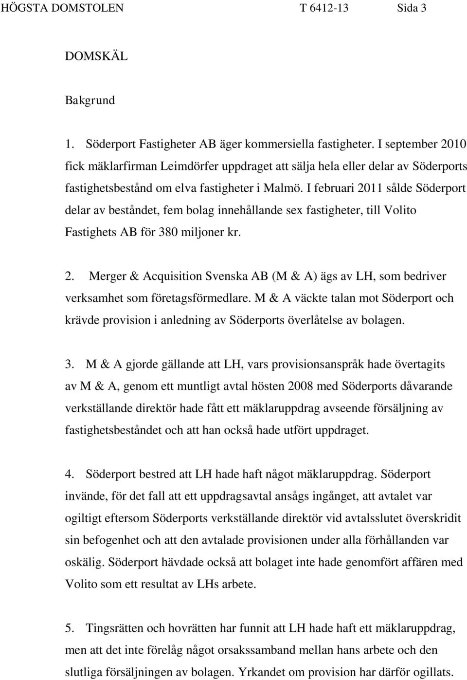 I februari 2011 sålde Söderport delar av beståndet, fem bolag innehållande sex fastigheter, till Volito Fastighets AB för 380 miljoner kr. 2. Merger & Acquisition Svenska AB (M & A) ägs av LH, som bedriver verksamhet som företagsförmedlare.