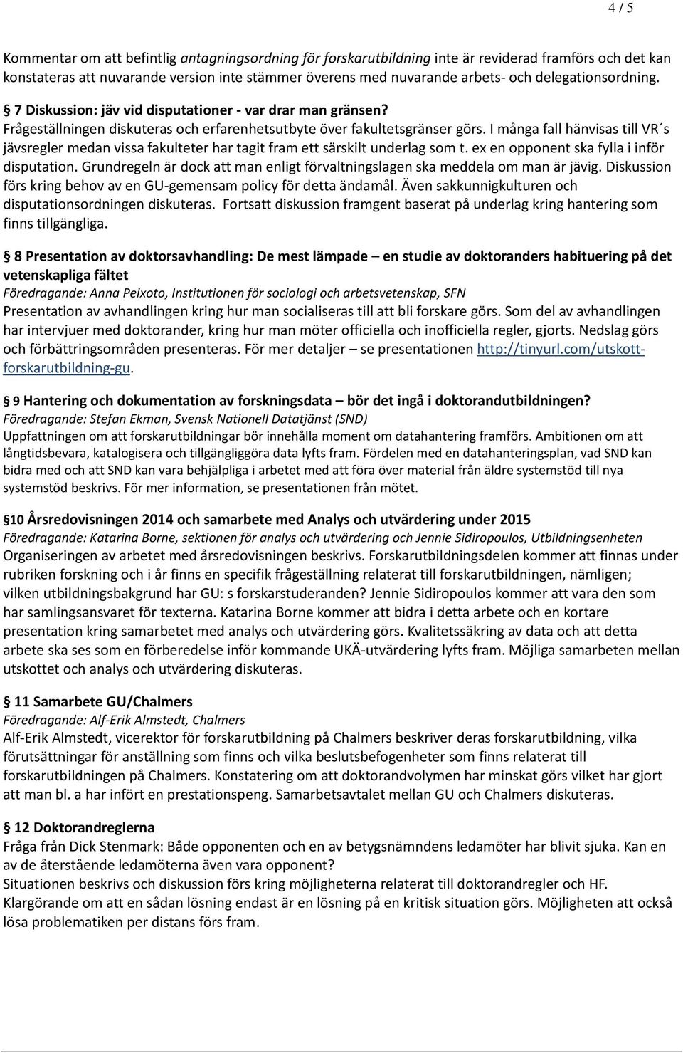 I många fall hänvisas till VR s jävsregler medan vissa fakulteter har tagit fram ett särskilt underlag som t. ex en opponent ska fylla i inför disputation.