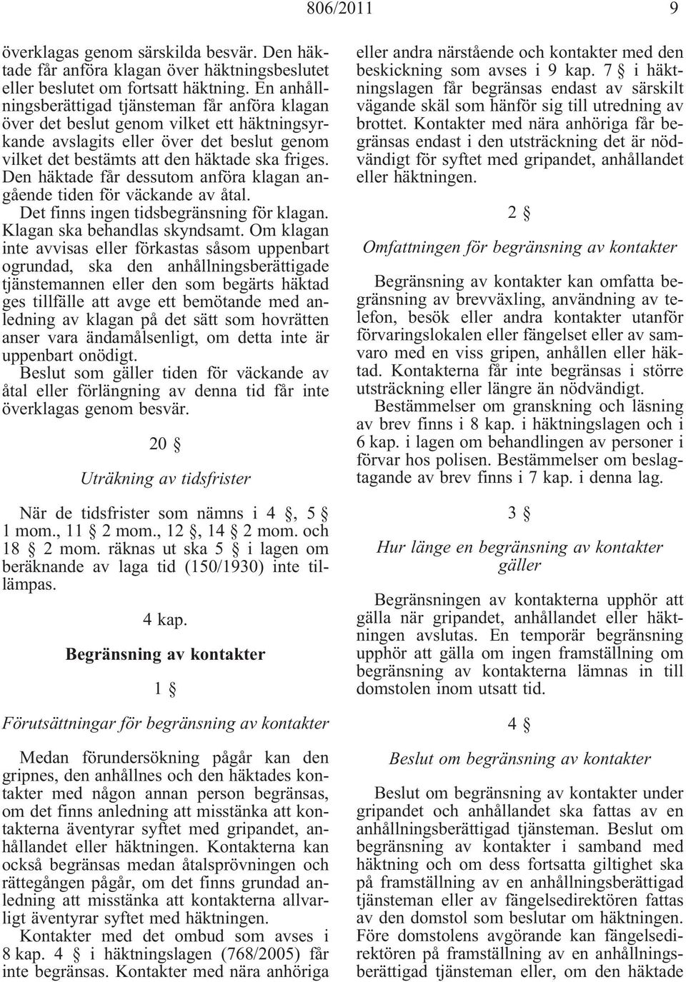 Den häktade får dessutom anföra klagan angående tiden för väckande av åtal. Det finns ingen tidsbegränsning för klagan. Klagan ska behandlas skyndsamt.