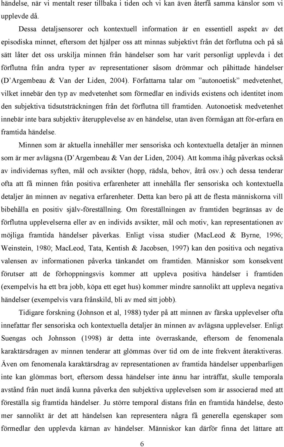 urskilja minnen från händelser som har varit personligt upplevda i det förflutna från andra typer av representationer såsom drömmar och påhittade händelser (D Argembeau & Van der Liden, 2004).
