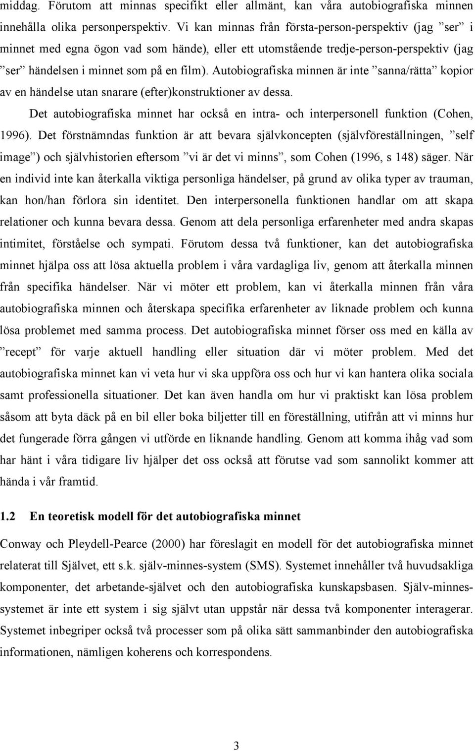 Autobiografiska minnen är inte sanna/rätta kopior av en händelse utan snarare (efter)konstruktioner av dessa. Det autobiografiska minnet har också en intra- och interpersonell funktion (Cohen, 1996).