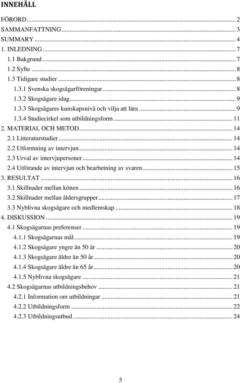 .. 14 2.4 Utförande av intervjun och bearbetning av svaren... 15 3. RESULTAT... 16 3.1 Skillnader mellan könen... 16 3.2 Skillnader mellan åldersgrupper... 17 3.3 Nyblivna skogsägare och medlemskap.