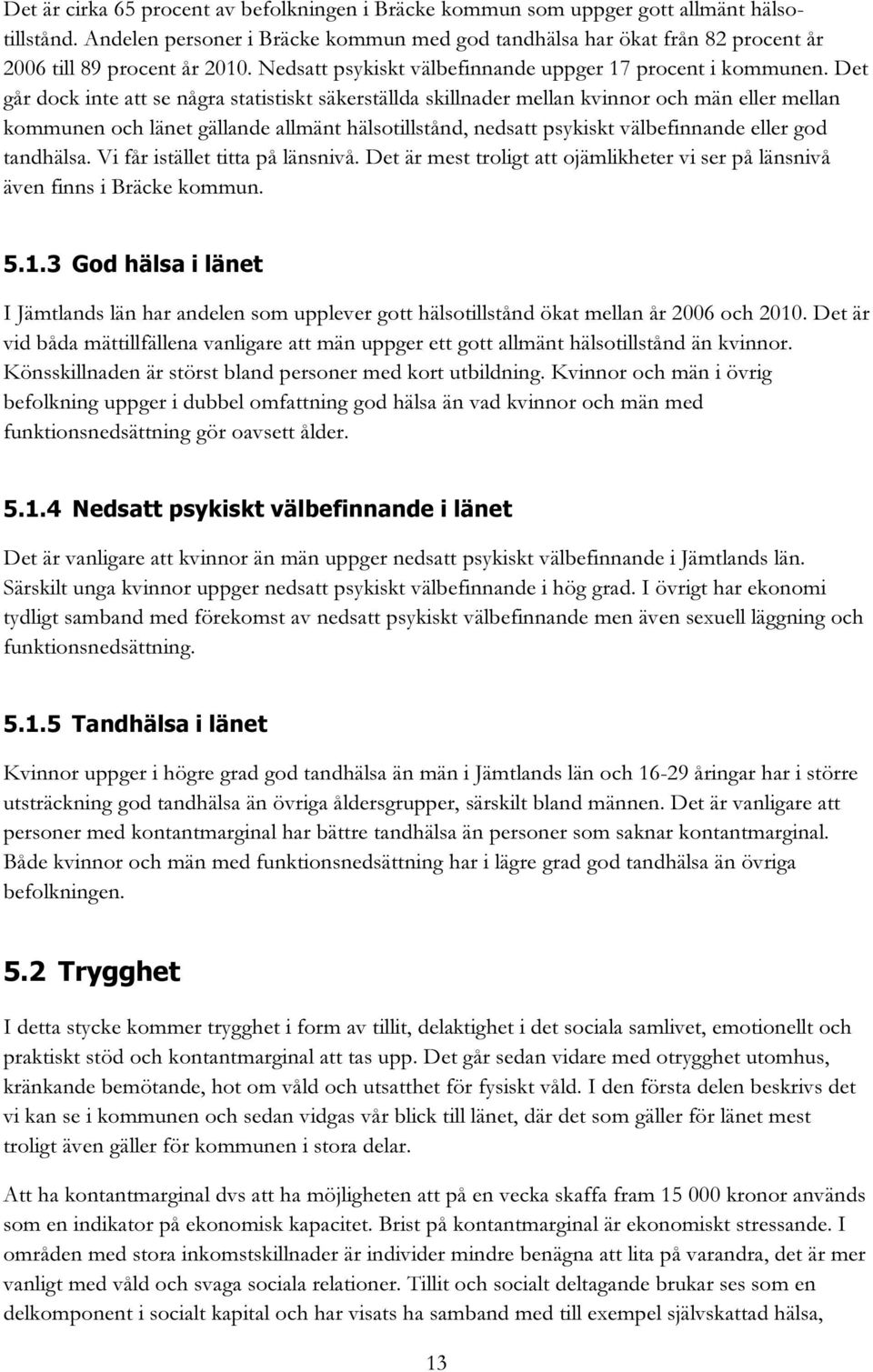 Det går dock inte att se några statistiskt säkerställda skillnader mellan kvinnor och män eller mellan kommunen och länet gällande allmänt hälsotillstånd, nedsatt psykiskt välbefinnande eller god